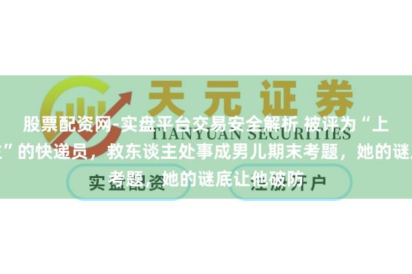 股票配资网-实盘平台交易安全解析 被评为“上海好东谈主”的快递员，救东谈主处事成男儿期末考题，她的谜底让他破防
