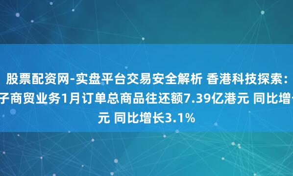 股票配资网-实盘平台交易安全解析 香港科技探索：香港电子商贸业务1月订单总商品往还额7.39亿港元 同比增长3.1%