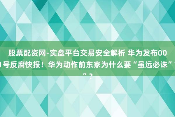 股票配资网-实盘平台交易安全解析 华为发布001号反腐快报！华为动作前东家为什么要“虽远必诛”？