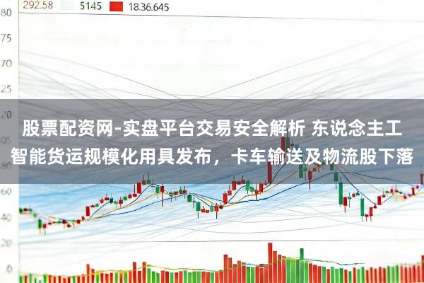 股票配资网-实盘平台交易安全解析 东说念主工智能货运规模化用具发布，卡车输送及物流股下落