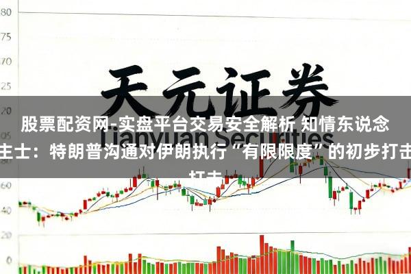 股票配资网-实盘平台交易安全解析 知情东说念主士：特朗普沟通对伊朗执行“有限限度”的初步打击