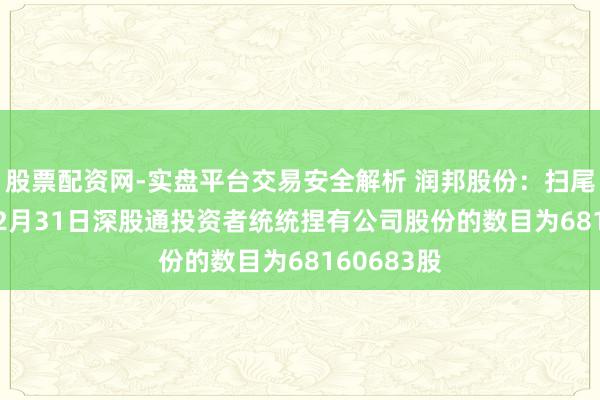 股票配资网-实盘平台交易安全解析 润邦股份：扫尾2025年12月31日深股通投资者统统捏有公司股份的数目为68160683股