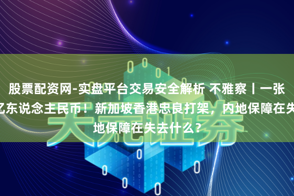 股票配资网-实盘平台交易安全解析 不雅察丨一张保单20亿东说念主民币！新加坡香港忠良打架，内地保障在失去什么？